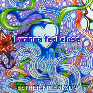 I Wanna Feel Close - by Esther Nicholson